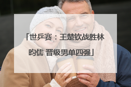 世乒赛：王楚钦战胜林昀儒 晋级男单四强