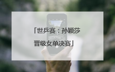 世乒赛：孙颖莎晋级女单决赛