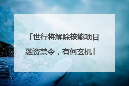 世行将解除核能项目融资禁令，有何玄机