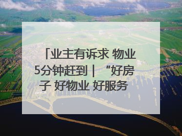 业主有诉求 物业5分钟赶到｜“好房子 好物业 好服务”系列报道④