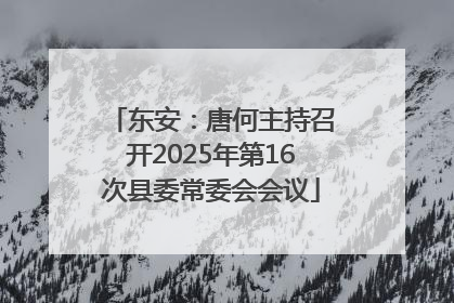 东安：唐何主持召开2025年第16次县委常委会会议