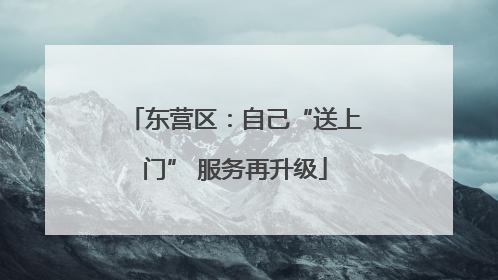东营区：自己“送上门” 服务再升级