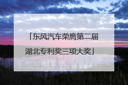 东风汽车荣膺第二届湖北专利奖三项大奖