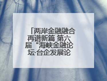 两岸金融融合再谱新篇 第六届“海峡金融论坛·台企发展论坛”在厦举办