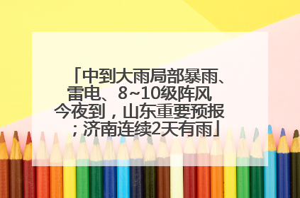 中到大雨局部暴雨、雷电、8~10级阵风今夜到，山东重要预报；济南连续2天有雨