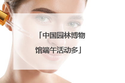 中国园林博物馆端午活动多