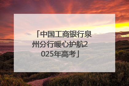 中国工商银行泉州分行暖心护航2025年高考