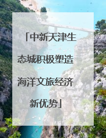 中新天津生态城积极塑造海洋文旅经济新优势