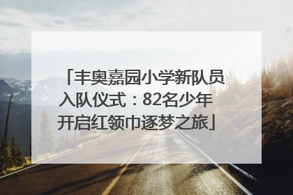 丰奥嘉园小学新队员入队仪式：82名少年开启红领巾逐梦之旅