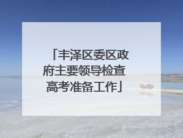 丰泽区委区政府主要领导检查高考准备工作