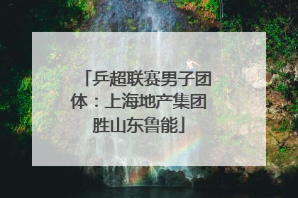 乒超联赛男子团体：上海地产集团胜山东鲁能