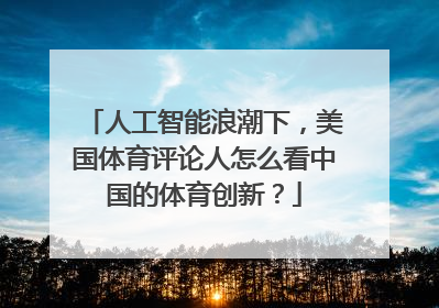 人工智能浪潮下，美国体育评论人怎么看中国的体育创新？