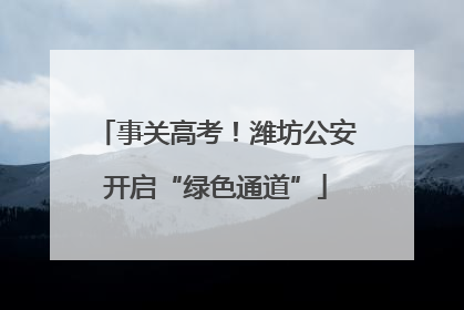 事关高考！潍坊公安开启“绿色通道”