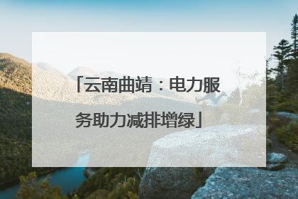 云南曲靖：电力服务助力减排增绿