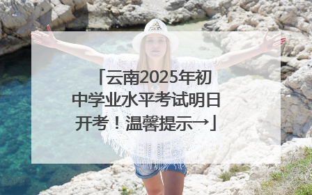 云南2025年初中学业水平考试明日开考！温馨提示→