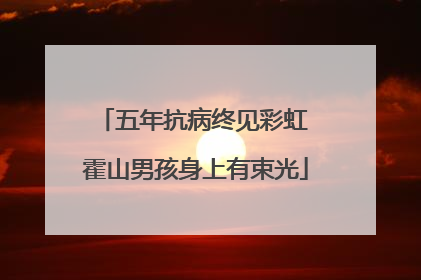 五年抗病终见彩虹 霍山男孩身上有束光