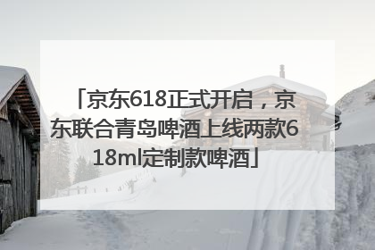 京东618正式开启，京东联合青岛啤酒上线两款618ml定制款啤酒