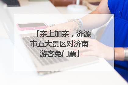 亲上加亲，济源市五大景区对济南游客免门票
