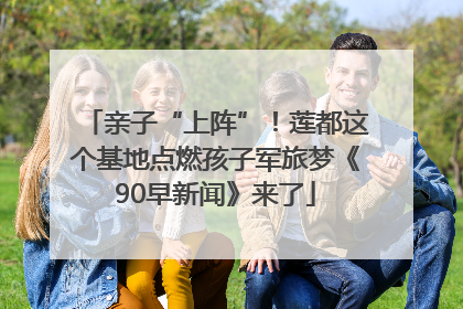 亲子“上阵”！莲都这个基地点燃孩子军旅梦《90早新闻》来了