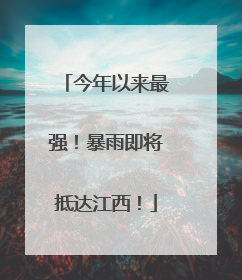 今年以来最强！暴雨即将抵达江西！