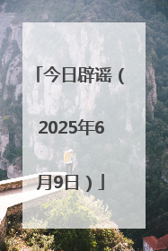 今日辟谣（2025年6月9日）