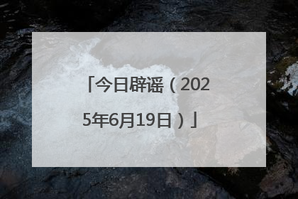 今日辟谣（2025年6月19日）
