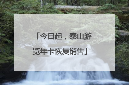今日起，泰山游览年卡恢复销售