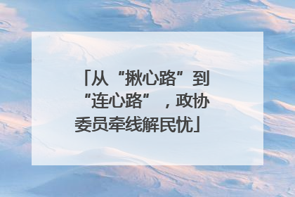 从“揪心路”到“连心路”，政协委员牵线解民忧