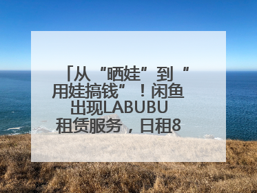 从“晒娃”到“用娃搞钱”！闲鱼出现LABUBU租赁服务，日租80元仍供不应求