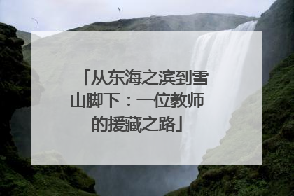 从东海之滨到雪山脚下：一位教师的援藏之路