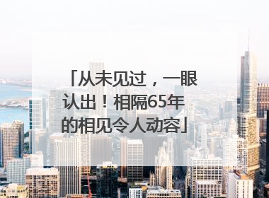 从未见过，一眼认出！相隔65年的相见令人动容