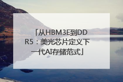 从HBM3E到DDR5：美光芯片定义下一代AI存储范式