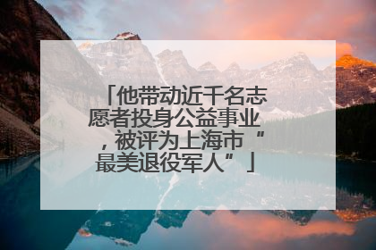 他带动近千名志愿者投身公益事业，被评为上海市“最美退役军人”