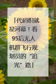 代码织就星河幕！看95后无人机群飞行规划员的“追光”路
