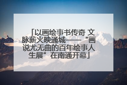 以画绘事书传奇 文脉薪火映通城——“画说尤无曲的百年绘事人生展”在南通开幕