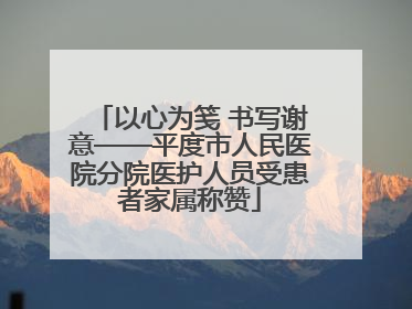 以心为笺 书写谢意——平度市人民医院分院医护人员受患者家属称赞