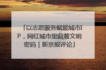 以志愿服务赋能城市IP，网红城市里藏着文明密码｜新京报评论
