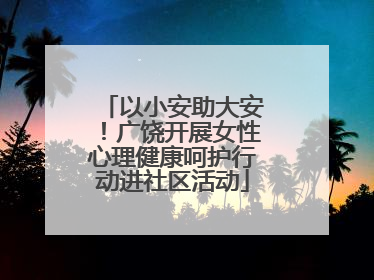 以小安助大安！广饶开展女性心理健康呵护行动进社区活动