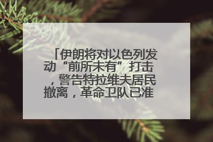 伊朗将对以色列发动“前所未有”打击，警告特拉维夫居民撤离，革命卫队已准备长期全面战争