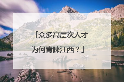 众多高层次人才为何青睐江西？