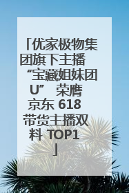 优家极物集团旗下主播 “宝藏姐妹团 U” 荣膺京东 618 带货主播双料 TOP1