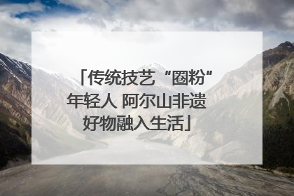 传统技艺“圈粉”年轻人 阿尔山非遗好物融入生活