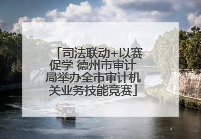 司法联动+以赛促学 德州市审计局举办全市审计机关业务技能竞赛