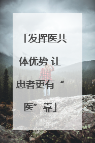 发挥医共体优势 让患者更有“医”靠