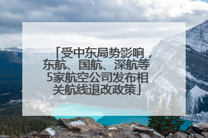 受中东局势影响，东航、国航、深航等5家航空公司发布相关航线退改政策