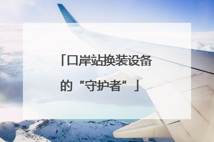 口岸站换装设备的“守护者”