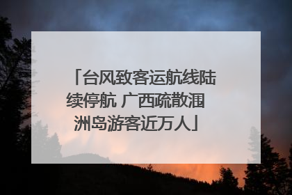 台风致客运航线陆续停航 广西疏散涠洲岛游客近万人