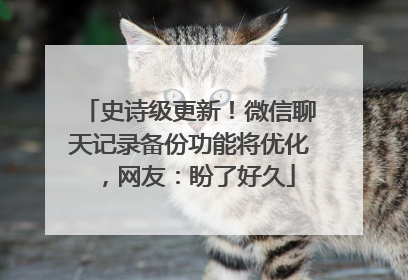 史诗级更新！微信聊天记录备份功能将优化，网友：盼了好久