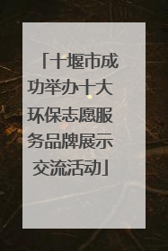 十堰市成功举办十大环保志愿服务品牌展示交流活动