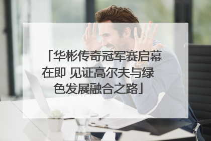 华彬传奇冠军赛启幕在即 见证高尔夫与绿色发展融合之路